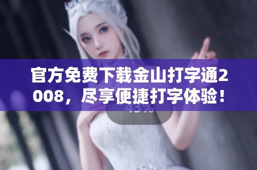 官方免费下载金山打字通2008，尽享便捷打字体验！