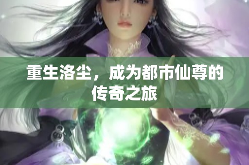 重生洛尘，成为都市仙尊的传奇之旅