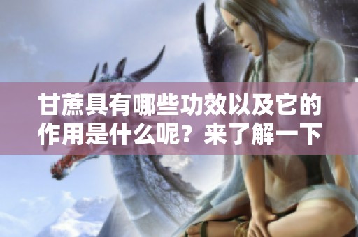 甘蔗具有哪些功效以及它的作用是什么呢？来了解一下吧！