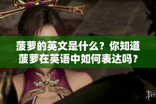 菠萝的英文是什么？你知道菠萝在英语中如何表达吗？