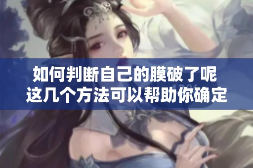 如何判断自己的膜破了呢 这几个方法可以帮助你确定情况
