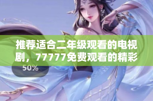 推荐适合二年级观看的电视剧，77777免费观看的精彩内容值得一看