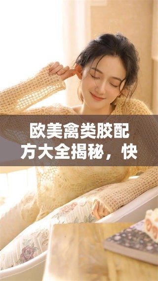 欧美禽类胶配方大全揭秘，快来了解各种配方的应用与特点！