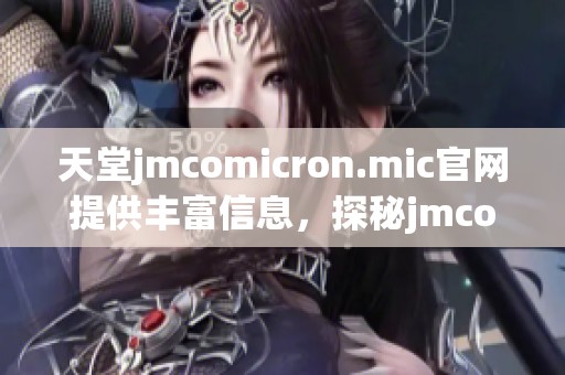 天堂jmcomicron.mic官网提供丰富信息，探秘jmcomicron.mic官网的精彩内容