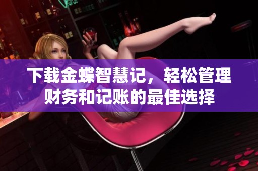 下载金蝶智慧记，轻松管理财务和记账的最佳选择