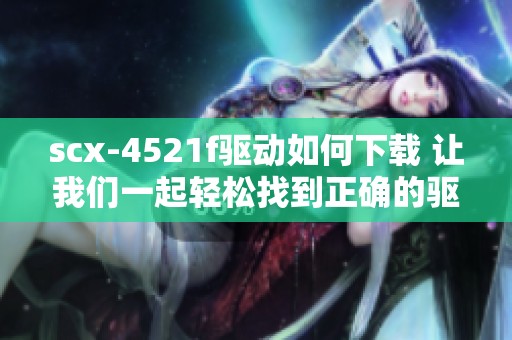 scx-4521f驱动如何下载 让我们一起轻松找到正确的驱动程序方法