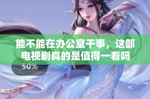 能不能在办公室干事，这部电视剧真的是值得一看吗