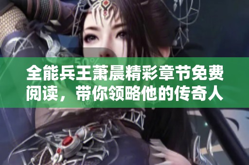 全能兵王萧晨精彩章节免费阅读，带你领略他的传奇人生故事！