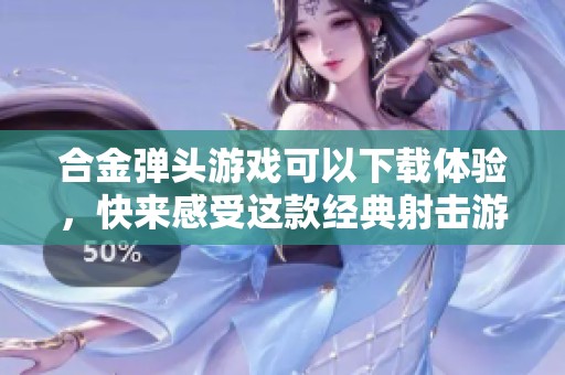 合金弹头游戏可以下载体验，快来感受这款经典射击游戏的魅力！