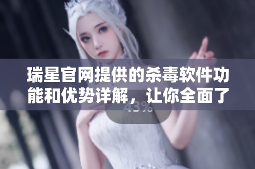 瑞星官网提供的杀毒软件功能和优势详解，让你全面了解网络安全的保障