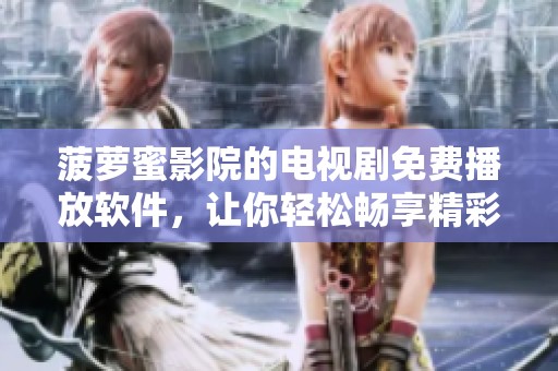 菠萝蜜影院的电视剧免费播放软件，让你轻松畅享精彩节目