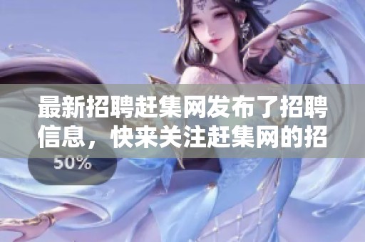 最新招聘赶集网发布了招聘信息，快来关注赶集网的招聘动态！
