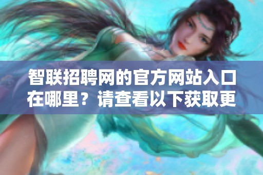 智联招聘网的官方网站入口在哪里？请查看以下获取更多信息。