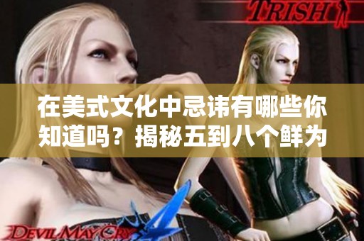 在美式文化中忌讳有哪些你知道吗？揭秘五到八个鲜为人知的禁忌！