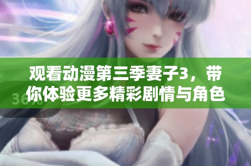 观看动漫第三季妻子3，带你体验更多精彩剧情与角色发展