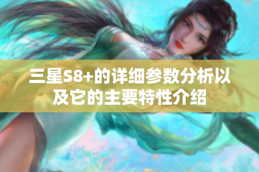 三星S8+的详细参数分析以及它的主要特性介绍