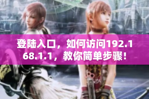 登陆入口，如何访问192.168.1.1，教你简单步骤！