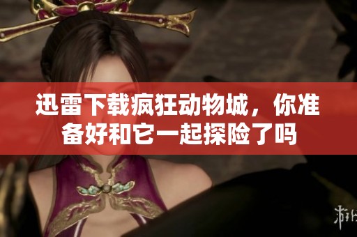 迅雷下载疯狂动物城，你准备好和它一起探险了吗