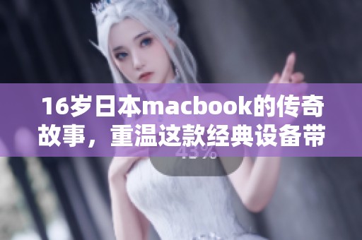 16岁日本macbook的传奇故事，重温这款经典设备带来的科技魅力
