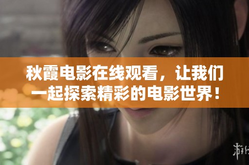 秋霞电影在线观看，让我们一起探索精彩的电影世界！
