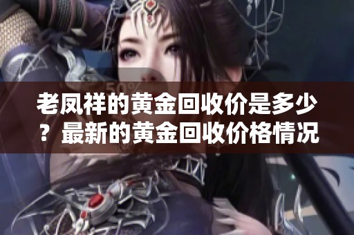 老凤祥的黄金回收价是多少？最新的黄金回收价格情况揭秘