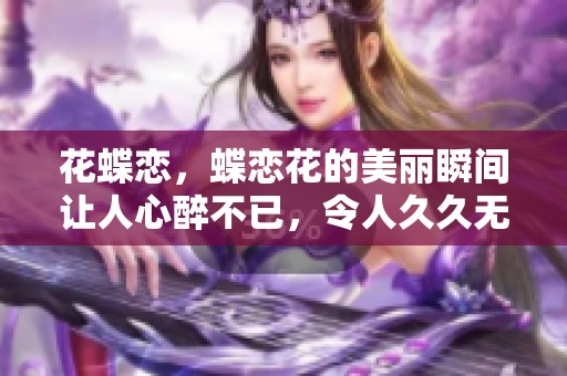 花蝶恋，蝶恋花的美丽瞬间让人心醉不已，令人**无法忘怀