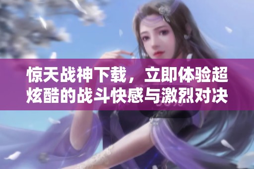 惊天战神下载，立即体验超炫酷的战斗快感与激烈对决