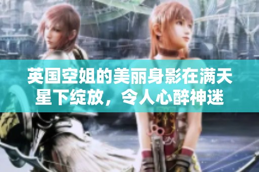 英国空姐的美丽身影在满天星下绽放，令人心醉神迷