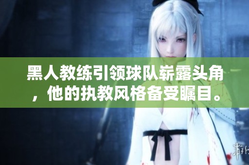 黑人教练引领球队崭露头角，他的执教风格备受瞩目。