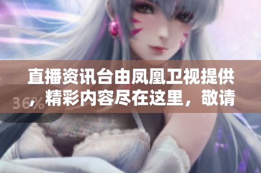 直播资讯台由凤凰卫视提供，精彩内容尽在这里，敬请关注！