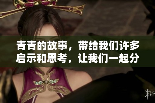 青青的故事，带给我们许多启示和思考，让我们一起分享这段难忘的经历。