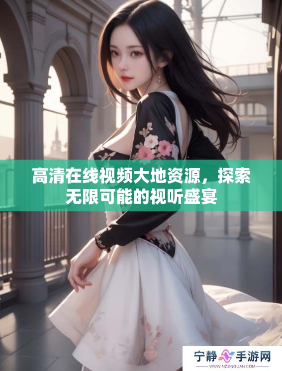 高清在线视频大地资源，探索无限可能的视听盛宴