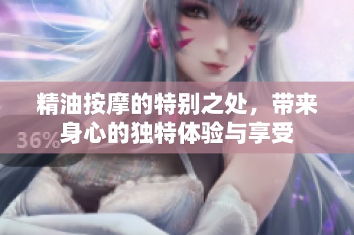 精油按摩的特别之处，带来身心的独特体验与享受