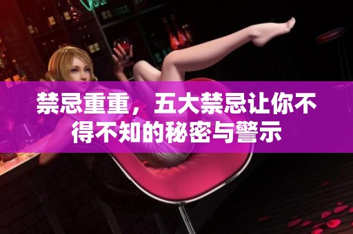 禁忌重重，五大禁忌让你不得不知的秘密与警示