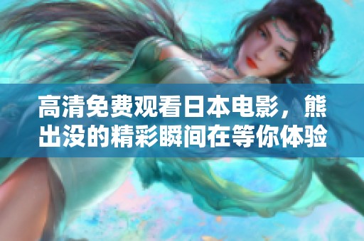 高清免费观看日本电影，熊出没的精彩瞬间在等你体验