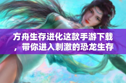 方舟生存进化这款手游下载，带你进入刺激的恐龙生存世界。