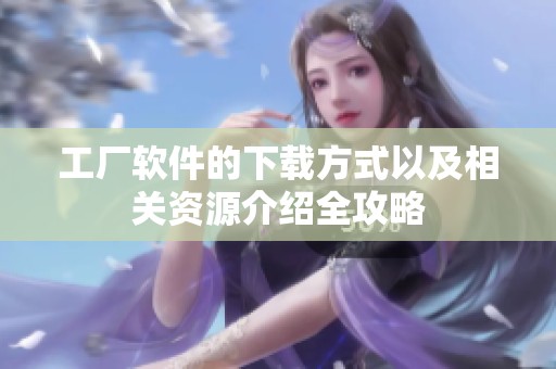 工厂软件的下载方式以及相关资源介绍全攻略