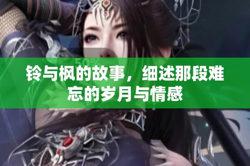 铃与枫的故事，细述那段难忘的岁月与情感
