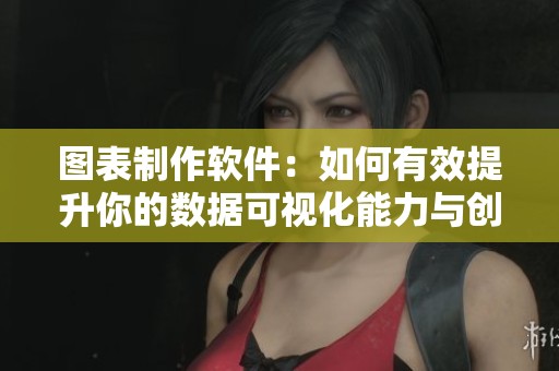 图表制作软件：如何有效提升你的数据可视化能力与创作水平