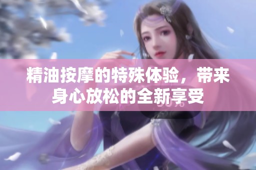 精油按摩的特殊体验，带来身心放松的全新享受