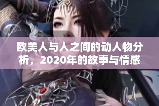 欧美人与人之间的动人物分析，2020年的故事与情感探讨
