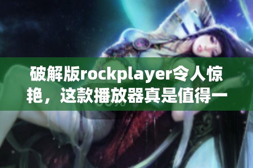 破解版rockplayer令人惊艳，这款播放器真是值得一试