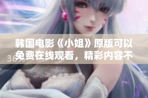 韩国电影《小姐》原版可以免费在线观看，精彩内容不容错过！