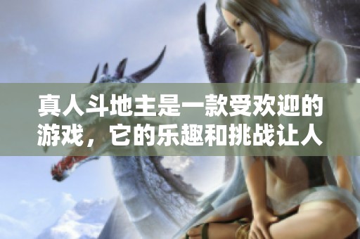 真人***是一款受欢迎的游戏，它的乐趣和挑战让人沉醉。
