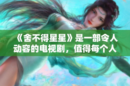 《舍不得星星》是一部令人动容的电视剧，值得每个人都去品味和观看。