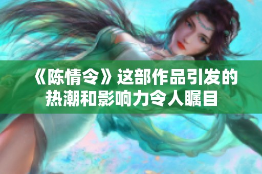 《陈情令》这部作品引发的热潮和影响力令人瞩目