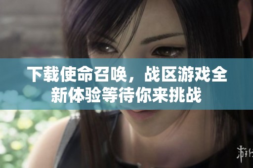 下载使命召唤，战区游戏全新体验等待你来挑战