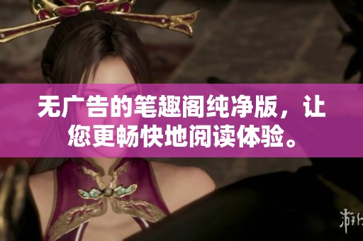 无广告的笔趣阁纯净版，让您更畅快地阅读体验。