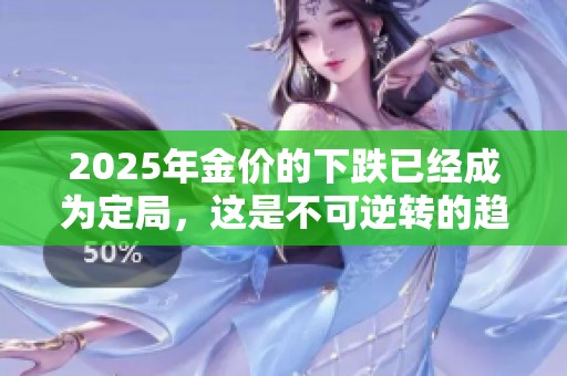 2025年金价的下跌已经成为定局，这是不可逆转的趋势
