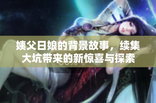 姨父日娘的背景故事，续集大坑带来的新惊喜与探索